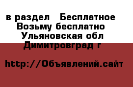  в раздел : Бесплатное » Возьму бесплатно . Ульяновская обл.,Димитровград г.